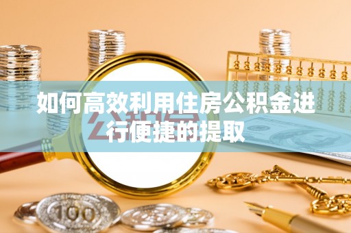榆次如何高效利用住房公积金进行便捷的提取