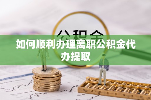 榆次如何顺利办理离职公积金代办提取