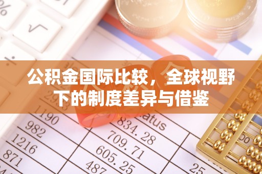 榆次公积金国际比较，全球视野下的制度差异与借鉴