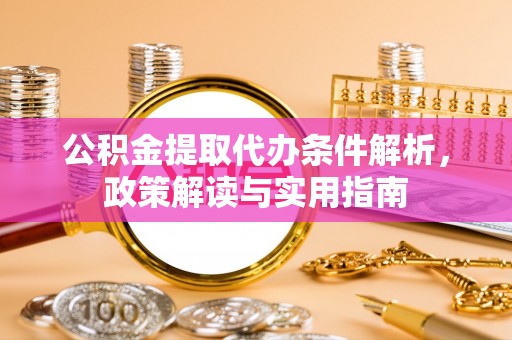 榆次公积金提取代办条件解析，政策解读与实用指南