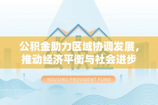 榆次公积金助力区域协调发展，推动经济平衡与社会进步