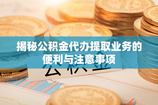 榆次揭秘公积金代办提取业务的便利与注意事项
