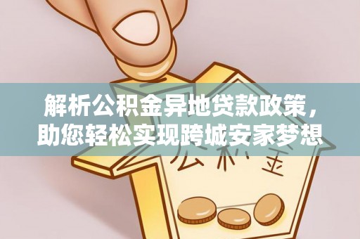 榆次解析公积金异地贷款政策，助您轻松实现跨城安家梦想