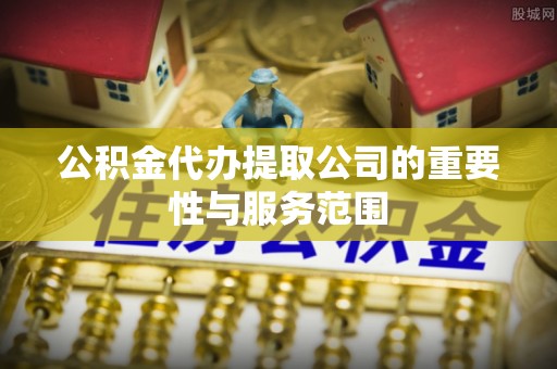榆次公积金代办提取公司的重要性与服务范围