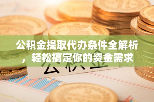 榆次公积金提取代办条件全解析，轻松搞定你的资金需求