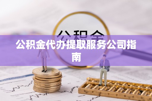 榆次公积金代办提取服务公司指南