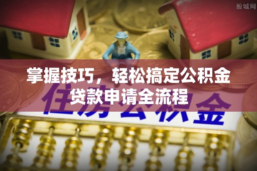 榆次掌握技巧，轻松搞定公积金贷款申请全流程