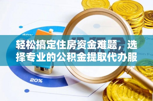 榆次轻松搞定住房资金难题，选择专业的公积金提取代办服务