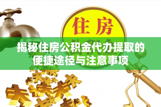 榆次揭秘住房公积金代办提取的便捷途径与注意事项