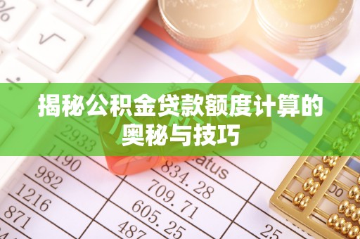 榆次揭秘公积金贷款额度计算的奥秘与技巧