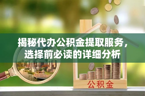榆次揭秘代办公积金提取服务，选择前必读的详细分析
