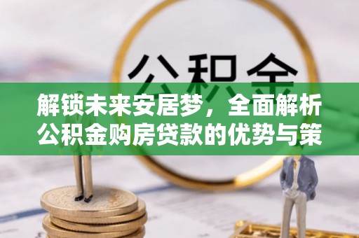 榆次解锁未来安居梦，全面解析公积金购房贷款的优势与策略