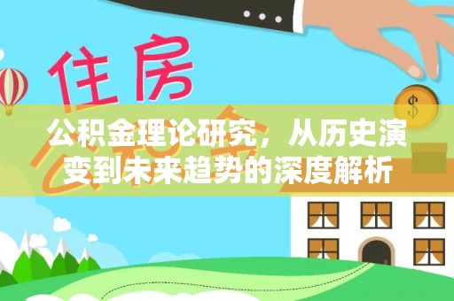 榆次公积金理论研究，从历史演变到未来趋势的深度解析
