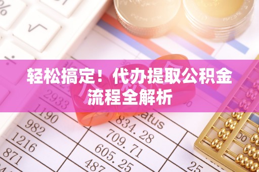 榆次轻松搞定！代办提取公积金流程全解析