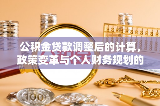 榆次公积金贷款调整后的计算，政策变革与个人财务规划的深度解析