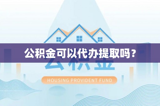 榆次公积金可以代办提取吗？