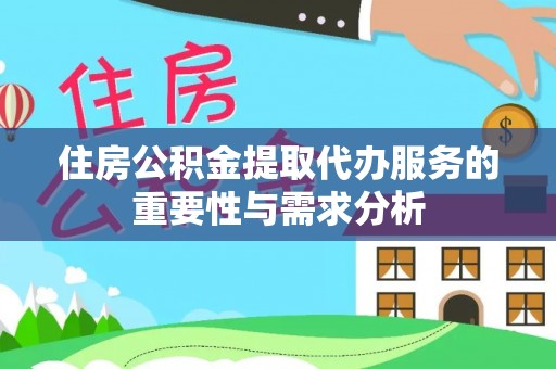 榆次住房公积金提取代办服务的重要性与需求分析