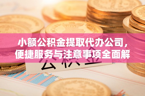 榆次小额公积金提取代办公司，便捷服务与注意事项全面解析