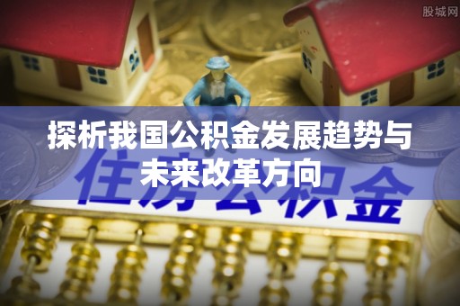 榆次探析我国公积金发展趋势与未来改革方向