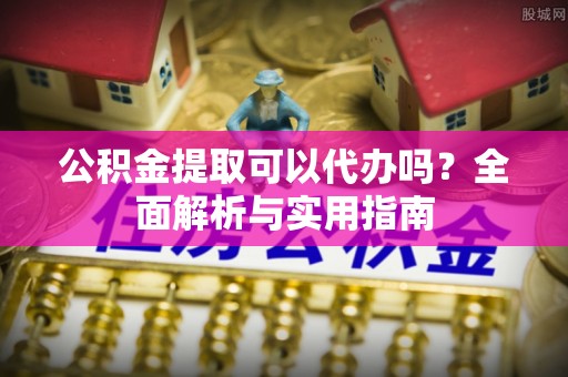 榆次公积金提取可以代办吗？全面解析与实用指南