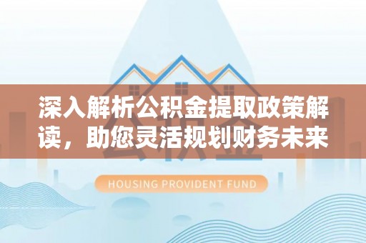 榆次深入解析公积金提取政策解读，助您灵活规划财务未来