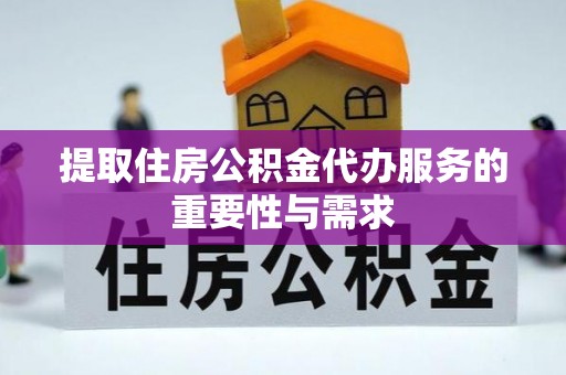 榆次提取住房公积金代办服务的重要性与需求