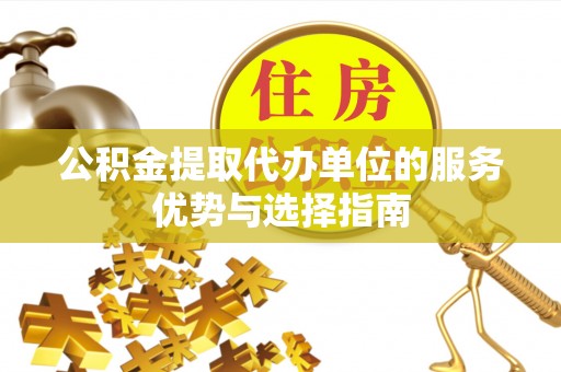 榆次公积金提取代办单位的服务优势与选择指南