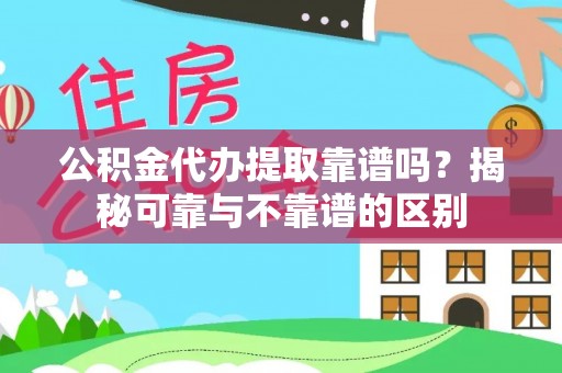 榆次公积金代办提取靠谱吗？揭秘可靠与不靠谱的区别