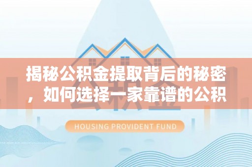 榆次揭秘公积金提取背后的秘密，如何选择一家靠谱的公积金代办提取公司？