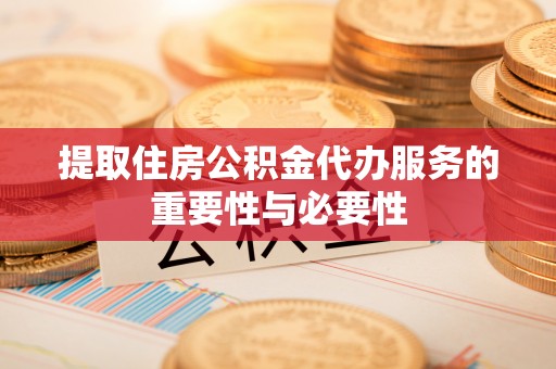 榆次提取住房公积金代办服务的重要性与必要性