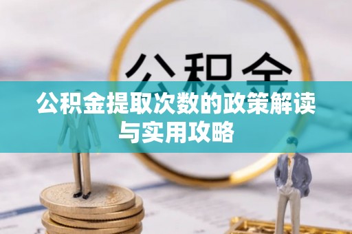 榆次公积金提取次数的政策解读与实用攻略