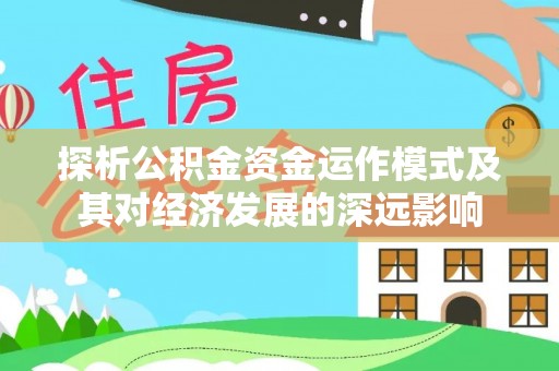 榆次探析公积金资金运作模式及其对经济发展的深远影响