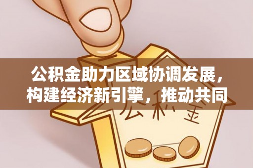 榆次公积金助力区域协调发展，构建经济新引擎，推动共同富裕