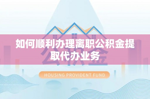 榆次如何顺利办理离职公积金提取代办业务