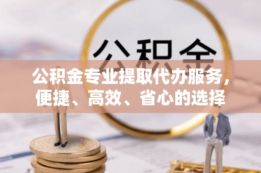 榆次公积金专业提取代办服务，便捷、高效、省心的选择