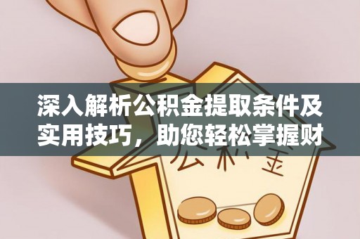榆次深入解析公积金提取条件及实用技巧，助您轻松掌握财富管理