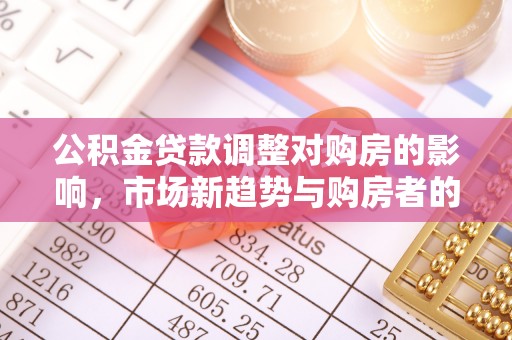 榆次公积金贷款调整对购房的影响，市场新趋势与购房者的选择