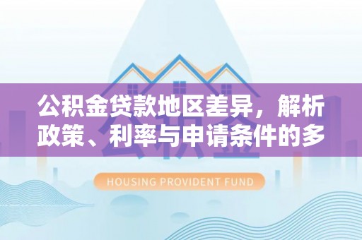 榆次公积金贷款地区差异，解析政策、利率与申请条件的多维影响