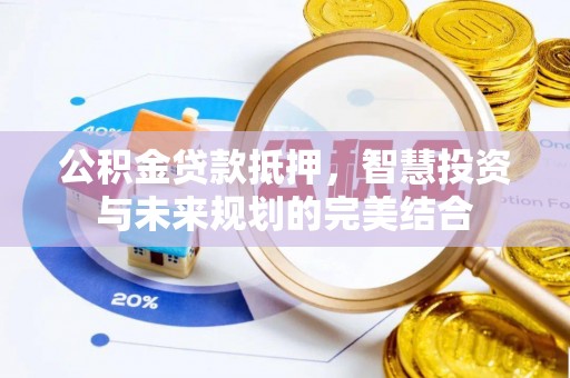 榆次公积金贷款抵押，智慧投资与未来规划的完美结合