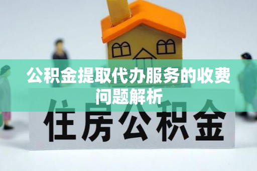 榆次公积金提取代办服务的收费问题解析