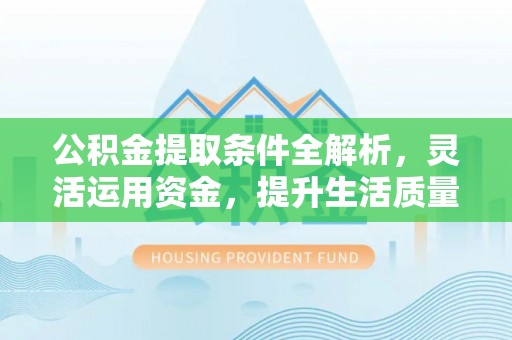榆次公积金提取条件全解析，灵活运用资金，提升生活质量