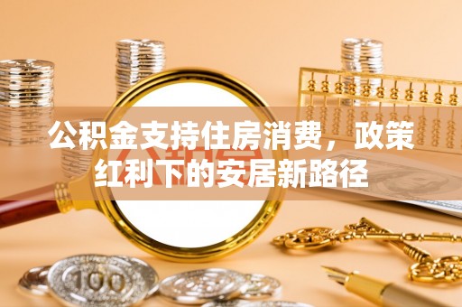 榆次公积金支持住房消费，政策红利下的安居新路径