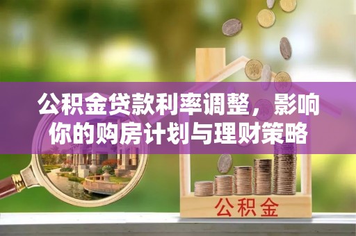榆次公积金贷款利率调整，影响你的购房计划与理财策略