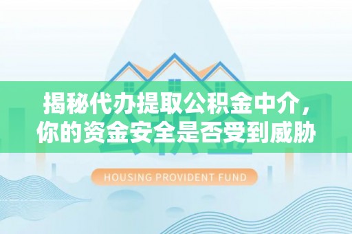 榆次揭秘代办提取公积金中介，你的资金安全是否受到威胁？
