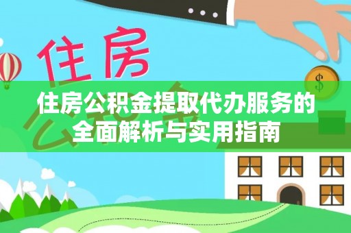 榆次住房公积金提取代办服务的全面解析与实用指南