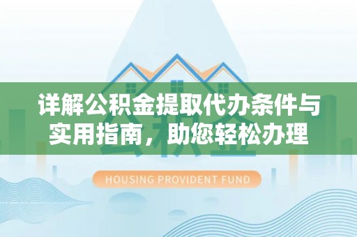 榆次详解公积金提取代办条件与实用指南，助您轻松办理