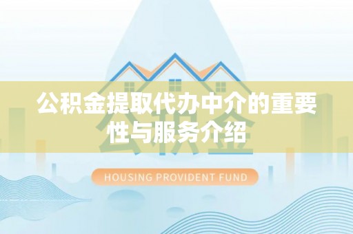 榆次公积金提取代办中介的重要性与服务介绍