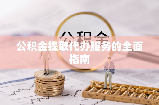 榆次公积金提取代办服务的全面指南