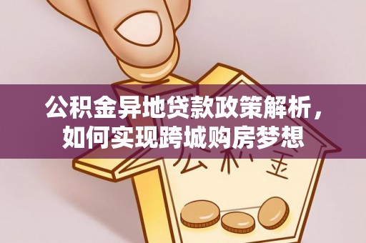 榆次公积金异地贷款政策解析，如何实现跨城购房梦想