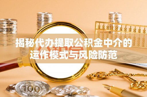 榆次揭秘代办提取公积金中介的运作模式与风险防范